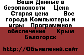 Ваши Данные в безопасности  › Цена ­ 1 › Старая цена ­ 1 - Все города Компьютеры и игры » Программное обеспечение   . Крым,Белогорск